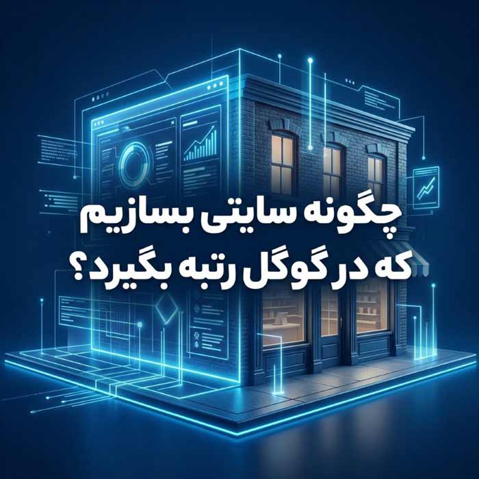 چگونه سایتی بسازیم که در گوگل رتبه بگیرد؟