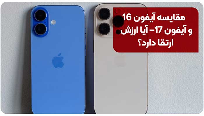 مقایسه آیفون 16 و آیفون 17– آیا ارزش ارتقا دارد؟