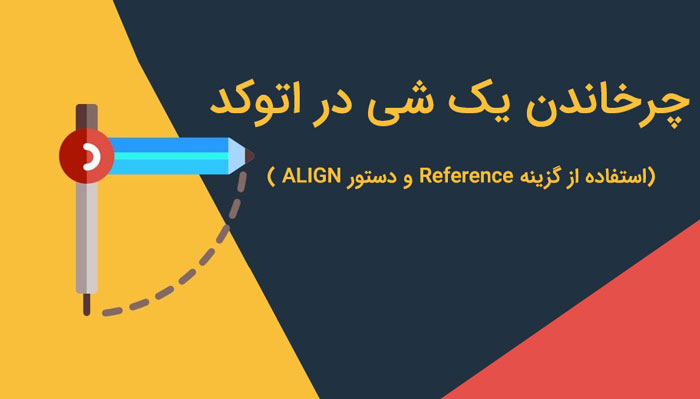 چرخاندن شی در اتوکد (استفاده از گزینه Reference و دستور ALIGN)